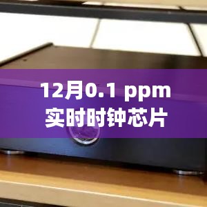 实时时钟芯片精度达0.1ppm，性能卓越