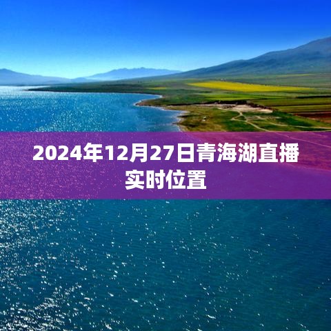 青海湖直播实时位置，探寻冬日的碧波荡漾（时间，2024年12月27日）