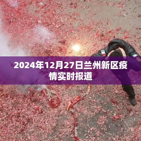 兰州新区疫情最新动态，2024年12月27日实时更新