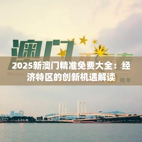 2025新澳门精准免费大全：经济特区的创新机遇解读