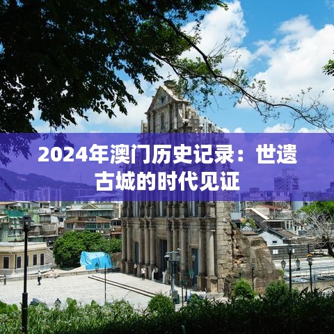 2024年澳门历史记录：世遗古城的时代见证