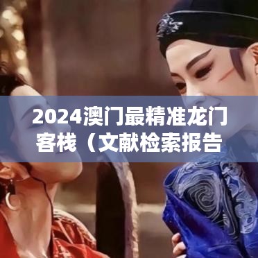2024澳门最精准龙门客栈（文献检索报告）
