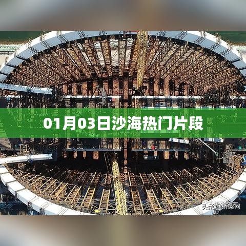 沙海热门片段大放送，01月03日精彩瞬间