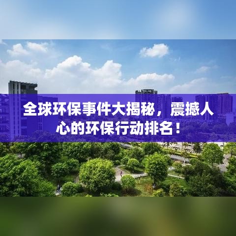 全球环保事件大揭秘，震撼人心的环保行动排名！