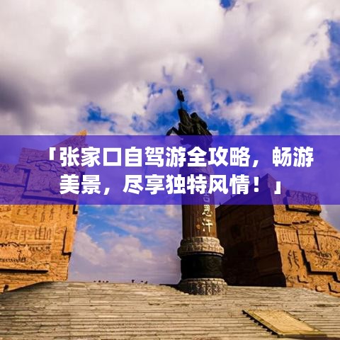 「张家口自驾游全攻略，畅游美景，尽享独特风情！」