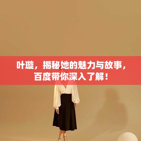 叶璇，揭秘她的魅力与故事，百度带你深入了解！