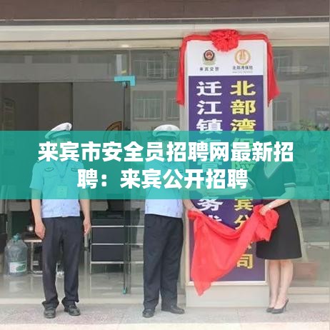 来宾市安全员招聘网最新招聘：来宾公开招聘 