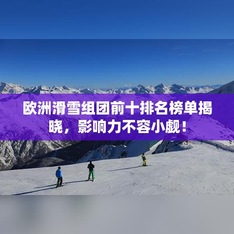 欧洲滑雪组团前十排名榜单揭晓，影响力不容小觑！