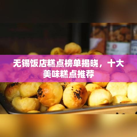 无锡饭店糕点榜单揭晓，十大美味糕点推荐