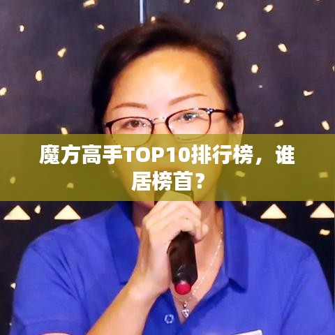 魔方高手TOP10排行榜，谁居榜首？