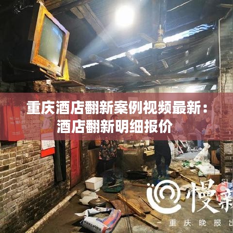 重庆酒店翻新案例视频最新：酒店翻新明细报价 