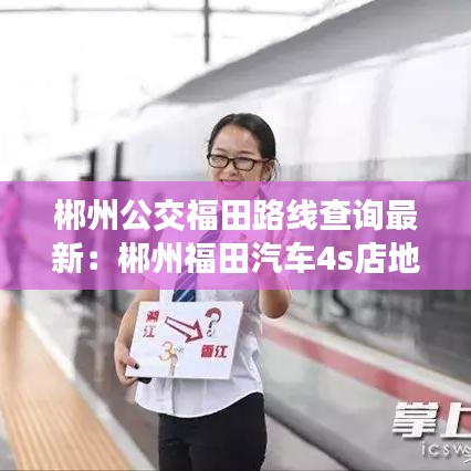 郴州公交福田路线查询最新：郴州福田汽车4s店地址 