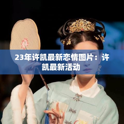 23年许凯最新恋情图片：许凯最新活动 