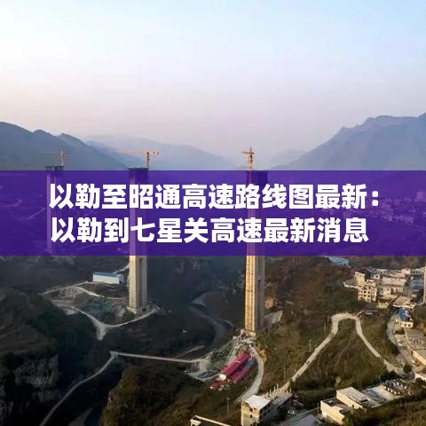 以勒至昭通高速路线图最新：以勒到七星关高速最新消息 
