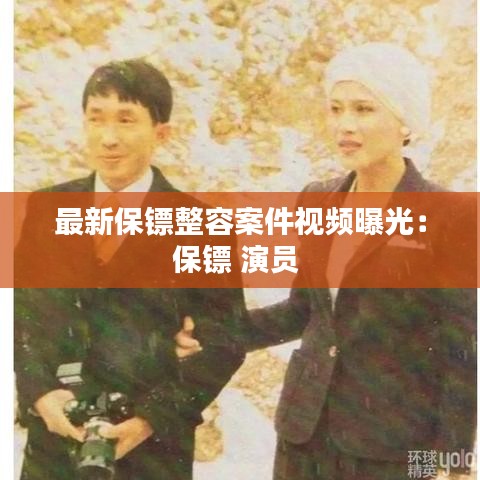 最新保镖整容案件视频曝光：保镖 演员 