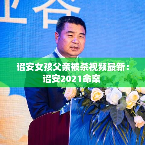 诏安女孩父亲被杀视频最新：诏安2021命案 