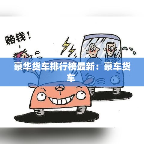 豪华货车排行榜最新：豪车货车 