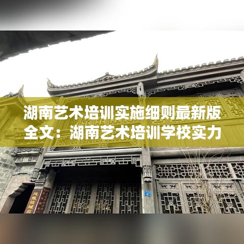 湖南艺术培训实施细则最新版全文：湖南艺术培训学校实力排名 