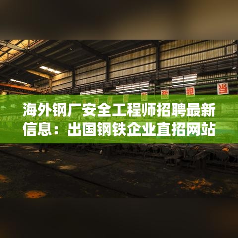 海外钢厂安全工程师招聘最新信息：出国钢铁企业直招网站 