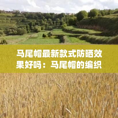 马尾帽最新款式防晒效果好吗：马尾帽的编织视频小妍爱手工 