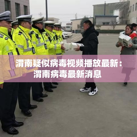 渭南疑似病毒视频播放最新：渭南病毒最新消息 