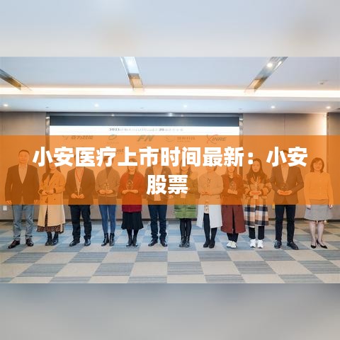 小安医疗上市时间最新：小安股票 