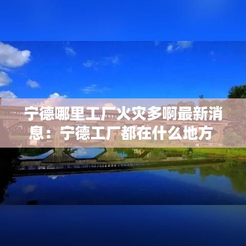 宁德哪里工厂火灾多啊最新消息：宁德工厂都在什么地方 