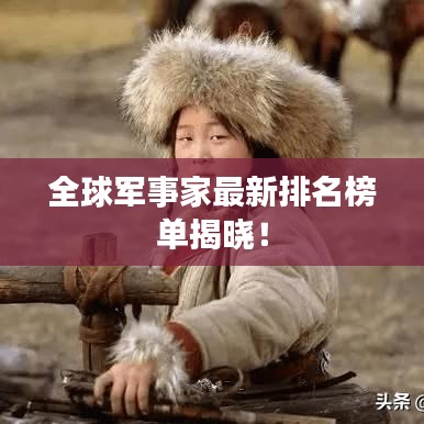 全球军事家最新排名榜单揭晓！