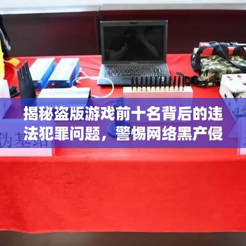 揭秘盗版游戏前十名背后的违法犯罪问题，警惕网络黑产侵蚀！