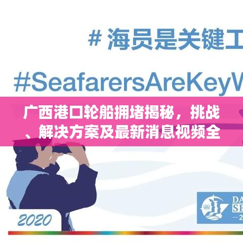 广西港口轮船拥堵揭秘，挑战、解决方案及最新消息视频全解析
