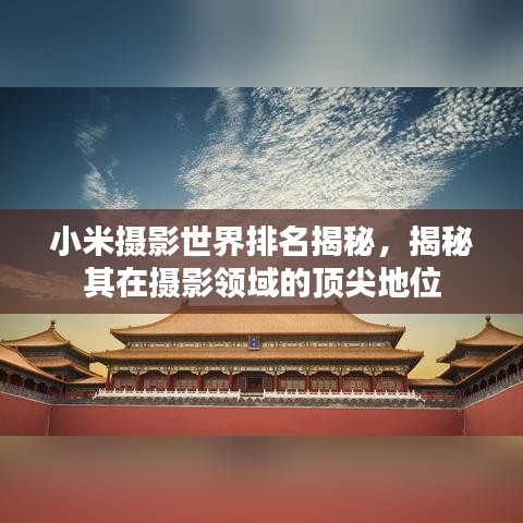 小米摄影世界排名揭秘，揭秘其在摄影领域的顶尖地位