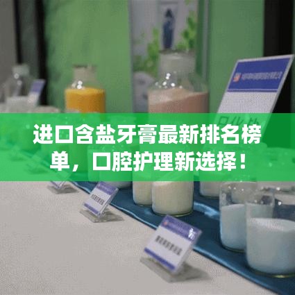 进口含盐牙膏最新排名榜单，口腔护理新选择！