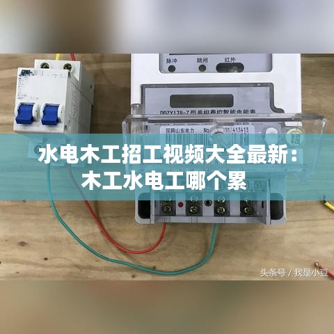 水电木工招工视频大全最新：木工水电工哪个累 