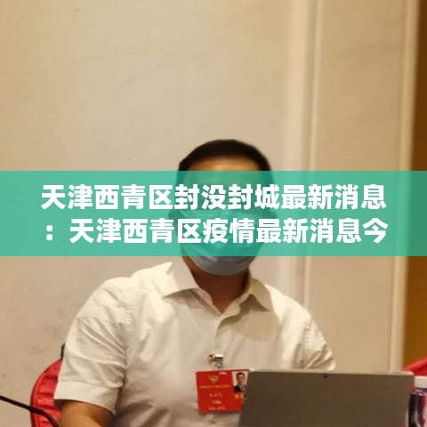 天津西青区封没封城最新消息：天津西青区疫情最新消息今天 
