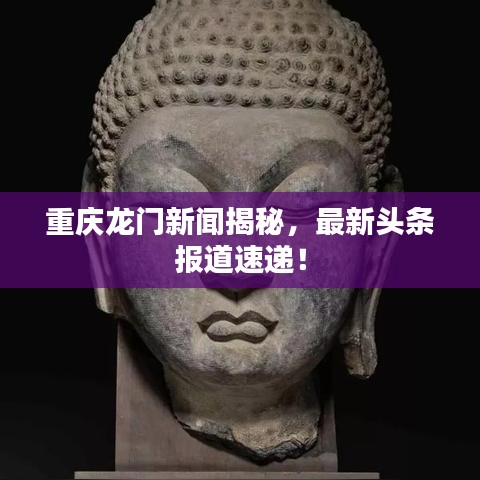 重庆龙门新闻揭秘，最新头条报道速递！