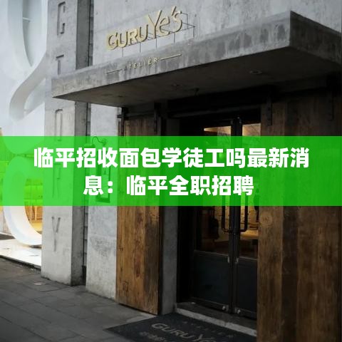 临平招收面包学徒工吗最新消息：临平全职招聘 