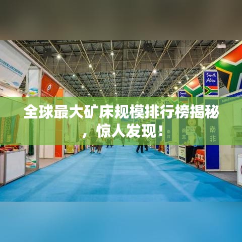 全球最大矿床规模排行榜揭秘，惊人发现！