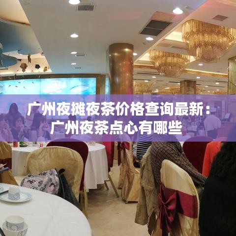 广州夜摊夜茶价格查询最新：广州夜茶点心有哪些 