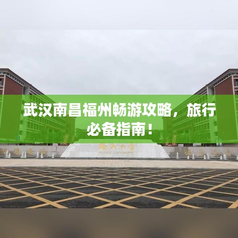 武汉南昌福州畅游攻略，旅行必备指南！