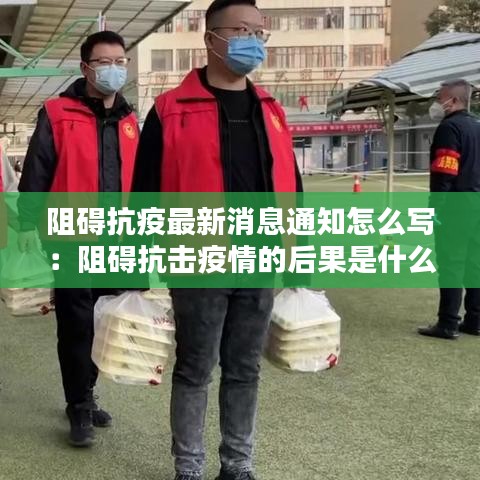 阻碍抗疫最新消息通知怎么写：阻碍抗击疫情的后果是什么 