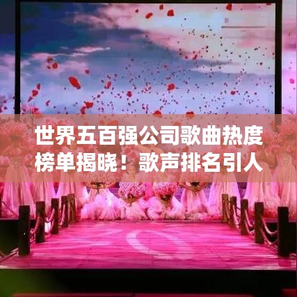 世界五百强公司歌曲热度榜单揭晓！歌声排名引人瞩目