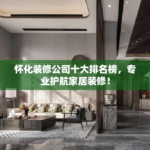怀化装修公司十大排名榜，专业护航家居装修！