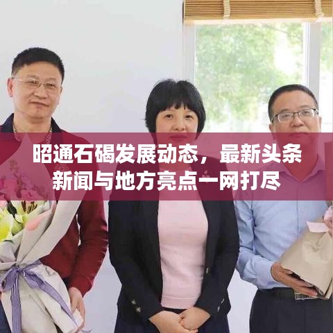 昭通石碣发展动态，最新头条新闻与地方亮点一网打尽