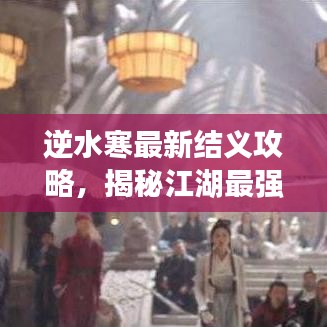 逆水寒最新结义攻略，揭秘江湖最强结义关系，助你成为江湖霸主！