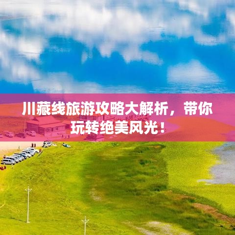 川藏线旅游攻略大解析，带你玩转绝美风光！