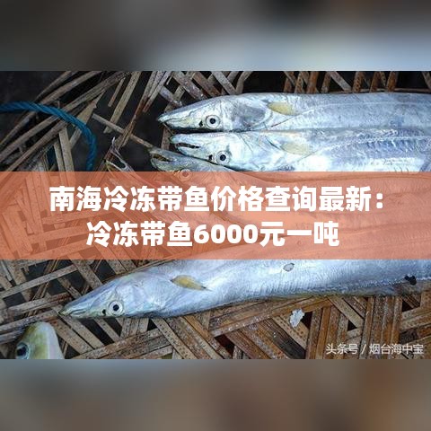 南海冷冻带鱼价格查询最新：冷冻带鱼6000元一吨 