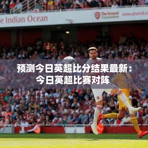 预测今日英超比分结果最新：今日英超比赛对阵 