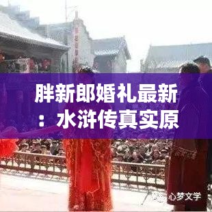 胖新郎婚礼最新：水浒传真实原型 