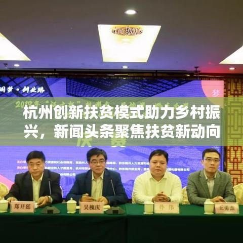 杭州创新扶贫模式助力乡村振兴，新闻头条聚焦扶贫新动向