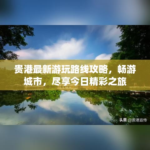 贵港最新游玩路线攻略，畅游城市，尽享今日精彩之旅
